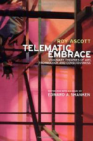 Telematic Embrace: Visionary Theories of Art, Technology, and Consciousness. A Collection of Essays by Roy Ascott. Uni California Press, 2003, 2007.